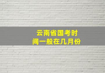 云南省国考时间一般在几月份