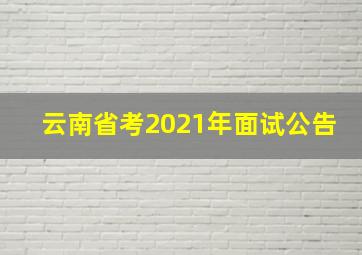 云南省考2021年面试公告