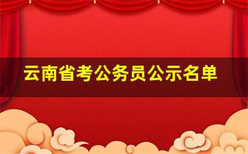 云南省考公务员公示名单