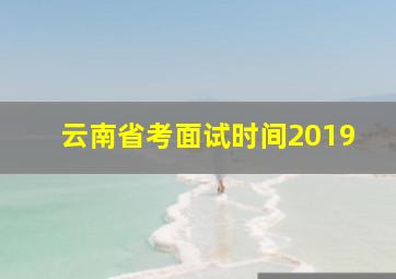 云南省考面试时间2019