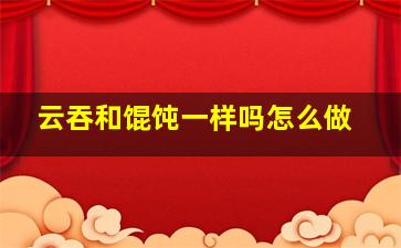 云吞和馄饨一样吗怎么做