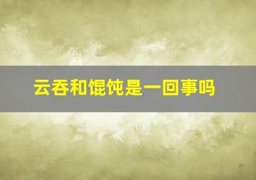 云吞和馄饨是一回事吗