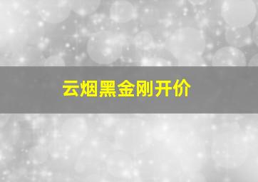 云烟黑金刚开价