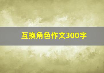 互换角色作文300字