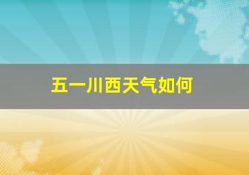 五一川西天气如何