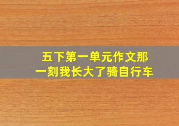 五下第一单元作文那一刻我长大了骑自行车