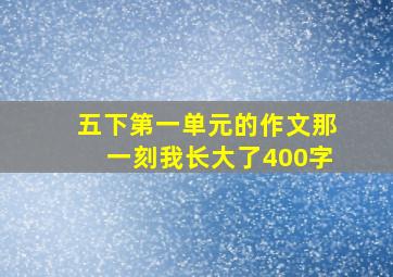 五下第一单元的作文那一刻我长大了400字