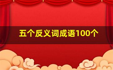 五个反义词成语100个