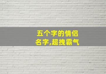 五个字的情侣名字,超拽霸气