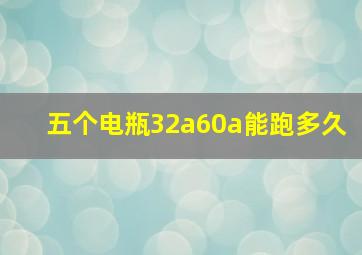 五个电瓶32a60a能跑多久