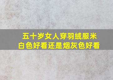 五十岁女人穿羽绒服米白色好看还是烟灰色好看