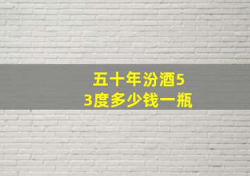 五十年汾酒53度多少钱一瓶