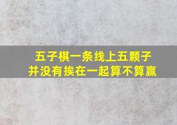 五子棋一条线上五颗子并没有挨在一起算不算赢