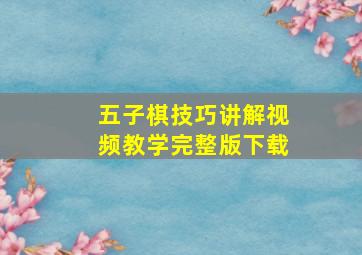 五子棋技巧讲解视频教学完整版下载