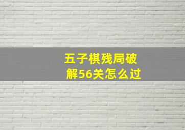 五子棋残局破解56关怎么过