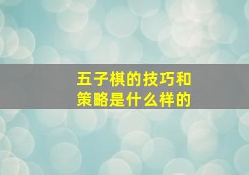 五子棋的技巧和策略是什么样的