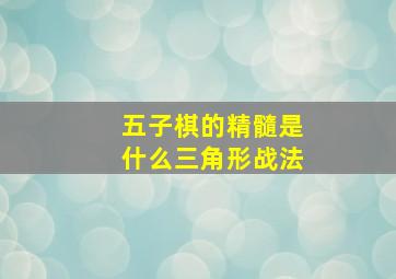 五子棋的精髓是什么三角形战法