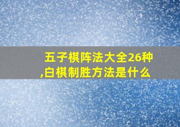 五子棋阵法大全26种,白棋制胜方法是什么