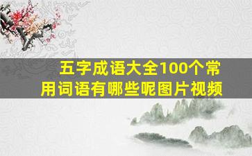 五字成语大全100个常用词语有哪些呢图片视频