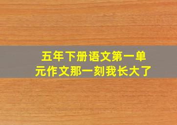 五年下册语文第一单元作文那一刻我长大了