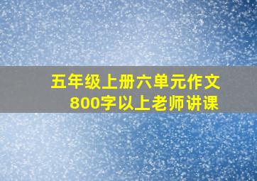 五年级上册六单元作文800字以上老师讲课