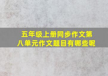 五年级上册同步作文第八单元作文题目有哪些呢