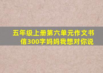 五年级上册第六单元作文书信300字妈妈我想对你说