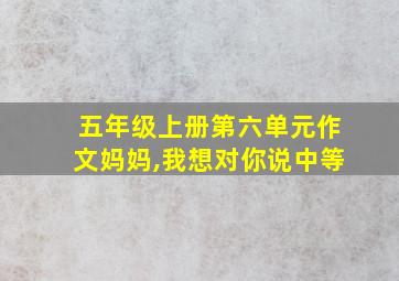 五年级上册第六单元作文妈妈,我想对你说中等