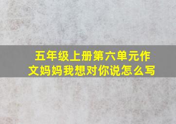 五年级上册第六单元作文妈妈我想对你说怎么写