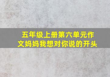 五年级上册第六单元作文妈妈我想对你说的开头