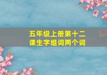 五年级上册第十二课生字组词两个词