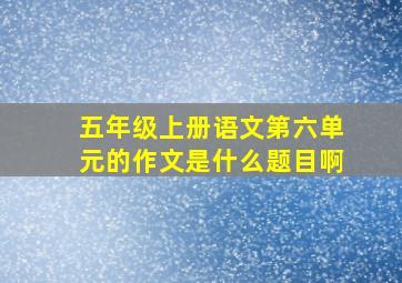 五年级上册语文第六单元的作文是什么题目啊