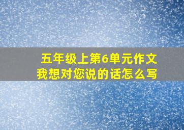 五年级上第6单元作文我想对您说的话怎么写