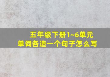 五年级下册1~6单元单词各造一个句子怎么写