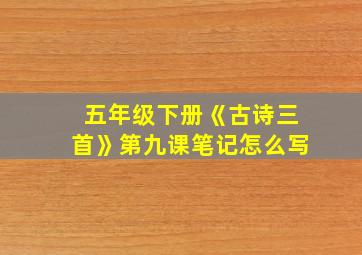 五年级下册《古诗三首》第九课笔记怎么写