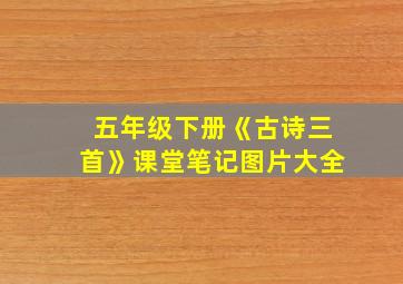 五年级下册《古诗三首》课堂笔记图片大全