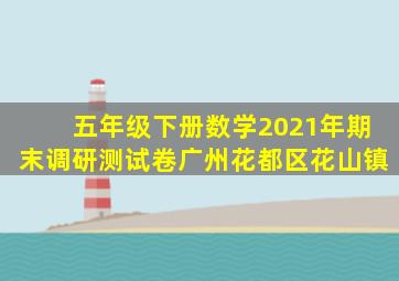 五年级下册数学2021年期末调研测试卷广州花都区花山镇