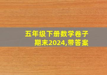 五年级下册数学卷子期末2024,带答案