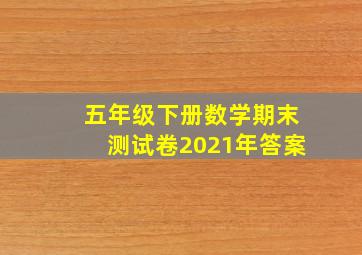 五年级下册数学期末测试卷2021年答案