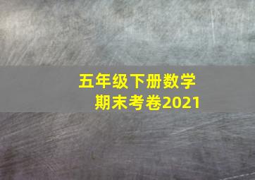 五年级下册数学期末考卷2021