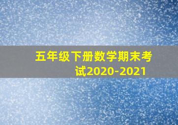 五年级下册数学期末考试2020-2021