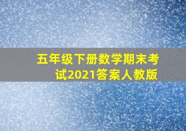 五年级下册数学期末考试2021答案人教版