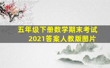 五年级下册数学期末考试2021答案人教版图片