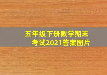 五年级下册数学期末考试2021答案图片