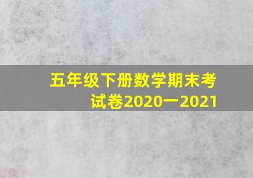 五年级下册数学期末考试卷2020一2021