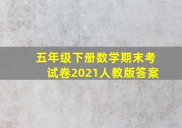 五年级下册数学期末考试卷2021人教版答案