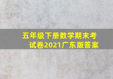 五年级下册数学期末考试卷2021广东版答案