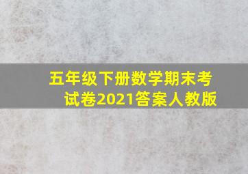 五年级下册数学期末考试卷2021答案人教版