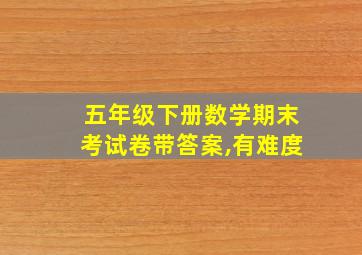 五年级下册数学期末考试卷带答案,有难度