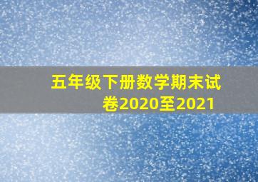 五年级下册数学期末试卷2020至2021